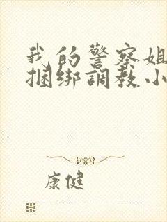 我的警察姐姐被捆绑调教小说