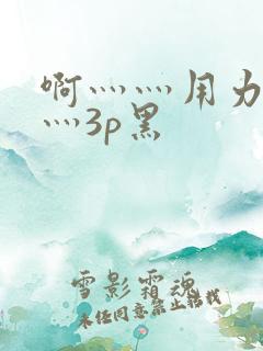 啊灬灬用力灬嗯灬3p黑