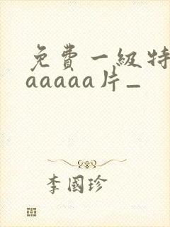 免费一级特黄aaaaaa片_