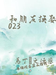 和朋友换娶妻2023