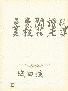 免费阅读我的绝美校花老婆