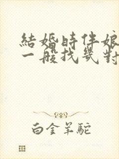 结婚时伴娘伴郎一般找几对