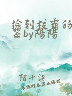 捡到校霸的遥控器by阳阳