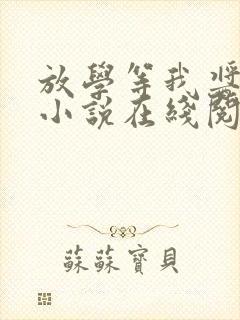 放学等我酱子贝小说在线阅读