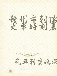 赣州市到瑞金市火车时刻表