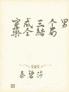 穿成三个男配解药全结局