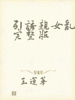 引诱亲女乱小说完整版