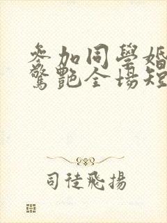 参加同学婚礼我惊艳全场短剧在线观看