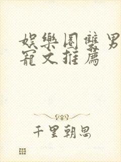 娱乐圈双男主甜宠文推荐