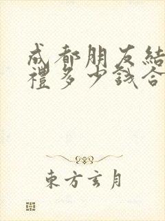 成都朋友结婚随礼多少钱合适