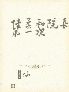 佳柔和院长公的第一次