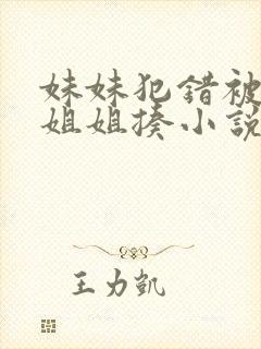 妹妹犯错被严厉姐姐揍小说