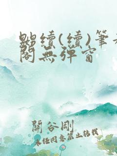 嬲续(续)笔趣阁无弹窗