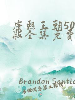 康熙王朝50集版全集免费观看在线