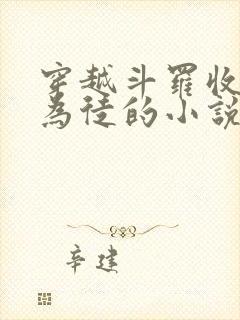 穿越斗罗收唐三为徒的小说