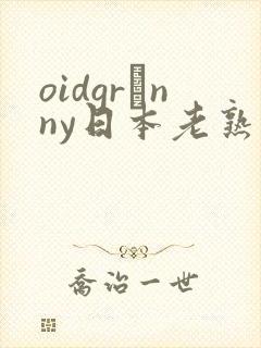 oidgrαnny日本老熟妇tube
