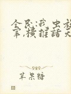 全民:我虫族主宰,横推诸天txt