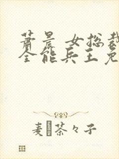 萧晨 女总裁的全能兵王免费阅读