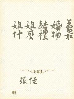 姐姐结婚弟弟送什么礼物最合适