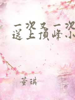 一次又一次把她送上顶峰小说