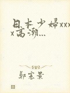 日本少妇xxxx高潮...