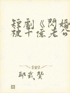 短剧《闪婚后,被千亿老公宠上天》