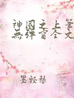神国之上笔趣阁无弹窗全文免费阅读