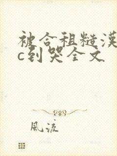 被合租糙汉室友c到哭全文