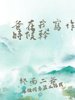 爸在我写作业的时候干