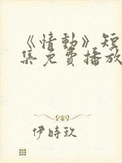 《情动》短剧全集免费播放