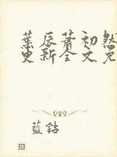 叶辰萧初然刚刚更新全文免费阅读