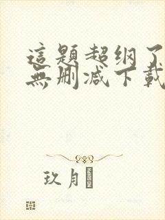 这题超纲了小说无删减下载