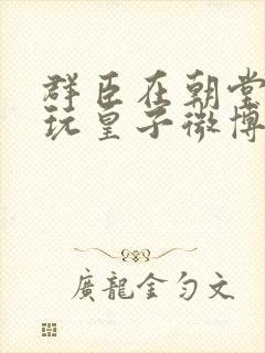 群臣在朝堂上却玩皇子微博