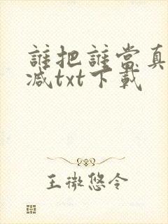 谁把谁当真无删减txt下载