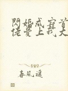 闪婚成宠首富大佬爱上我大结局