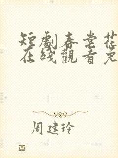 短剧春棠花欲醉在线观看免费