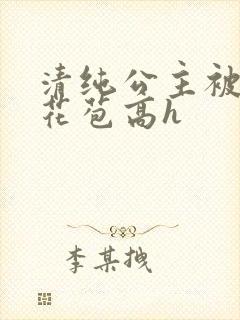 清纯公主被迫开花苞高h