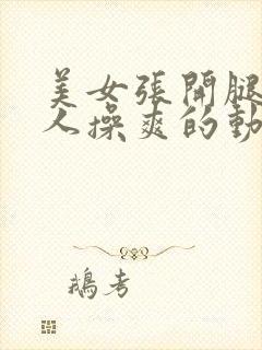 美女张开腿被男人操爽的动态视频