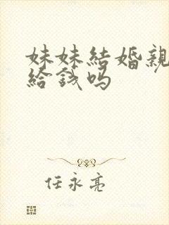 妹妹结婚亲哥要给钱吗