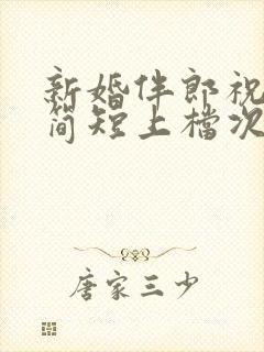 新婚伴郎祝福语简短上档次