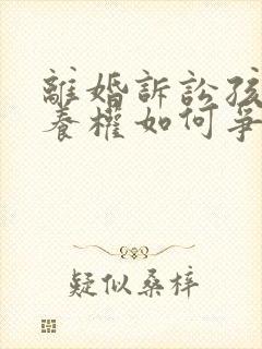 离婚诉讼孩子抚养权如何争取有利