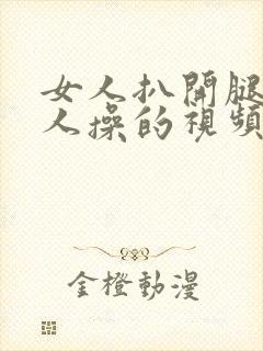 女人扒开腿让男人操的视频