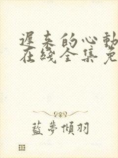 迟来的心动短剧在线全集免费