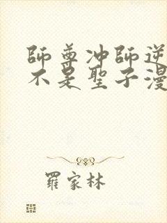 师尊冲师逆徒才不是圣子漫画免费观看