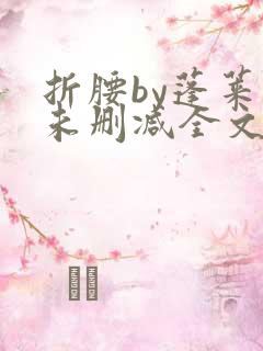 折腰by蓬莱客未删减全文免费