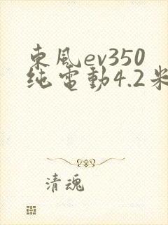 东风ev350纯电动4.2米厢式货车
