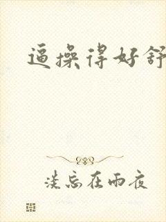 逼操得好舒服呀