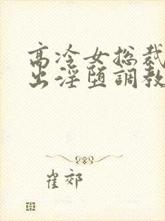 高冷女总裁的露出淫堕调教h