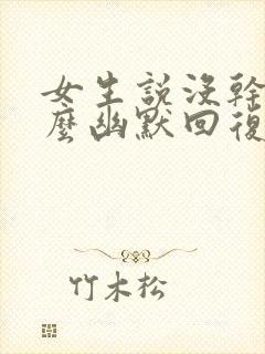 女生说没干嘛怎么幽默回复