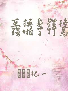 互换身体后,我强啪了竹马